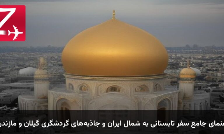 راهنمای جامع سفر تابستانی به شمال ایران و جاذبه‌های گردشگری گیلان و مازندران