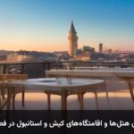 راهنمای رزرو بهترین هتل‌ها و اقامتگاه‌های کیش و استانبول در فصول پرفرکانس سفر
