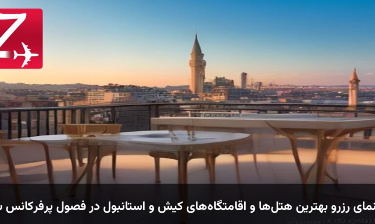 راهنمای رزرو بهترین هتل‌ها و اقامتگاه‌های کیش و استانبول در فصول پرفرکانس سفر