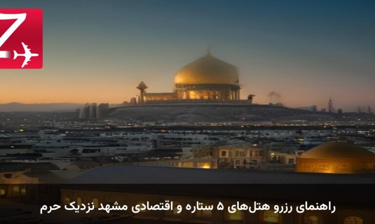 راهنمای رزرو هتل‌های ۵ ستاره و اقتصادی مشهد نزدیک حرم