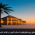 راهنمای رزرو هتل‌های ۵ ستاره کیش در اواخر تابستان