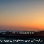 راهنمای کامل تور گردشگری کیش و جاهای دیدنی جزیره در تابستان و پاییز راهنمای کامل تور گردشگری کیش و جاهای دیدنی جزیره در تابستان و پاییز