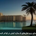 راهنمای رزرو هتل‌های ۵ ستاره کیش در اواخر تابستان
